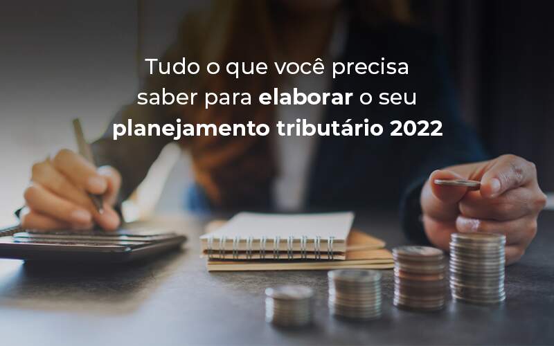 Tudo O Que Voce Precisa Saber Para Elaborar O Seu Planejamento Tributario 2022 Blog - Fogliatto Contabilidade e Gestão Financeira