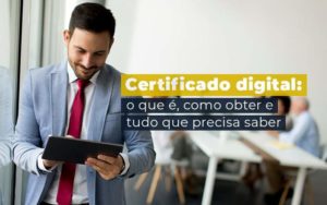 Certificado Digital O Que E Como Obter E Tudo Que Precisa Saber Blog - Fogliatto Contabilidade e Gestão Financeira